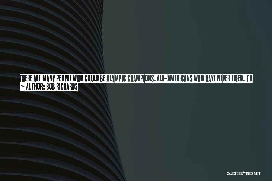 Bob Richards Quotes: There Are Many People Who Could Be Olympic Champions. All-americans Who Have Never Tried. I'd Estimate More Than 5 Million