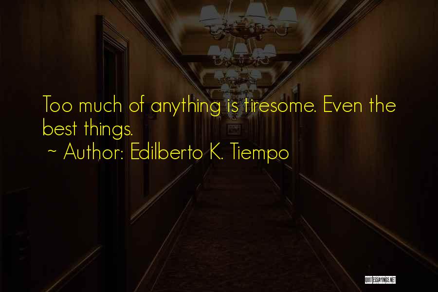 Edilberto K. Tiempo Quotes: Too Much Of Anything Is Tiresome. Even The Best Things.