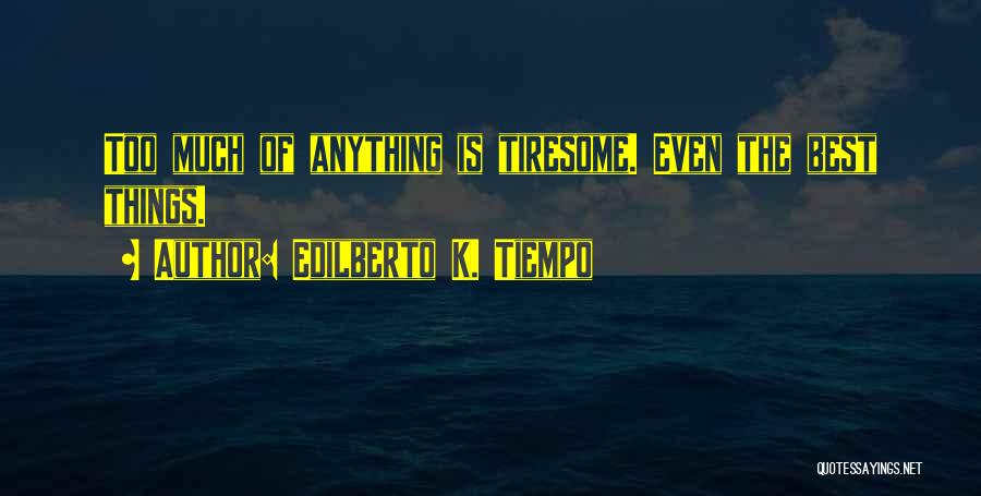 Edilberto K. Tiempo Quotes: Too Much Of Anything Is Tiresome. Even The Best Things.