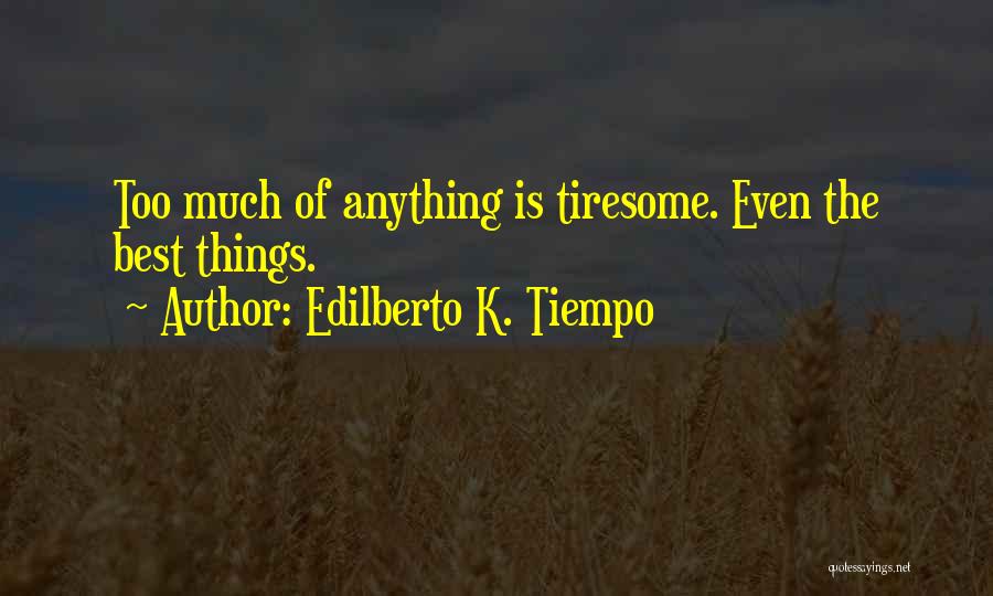 Edilberto K. Tiempo Quotes: Too Much Of Anything Is Tiresome. Even The Best Things.