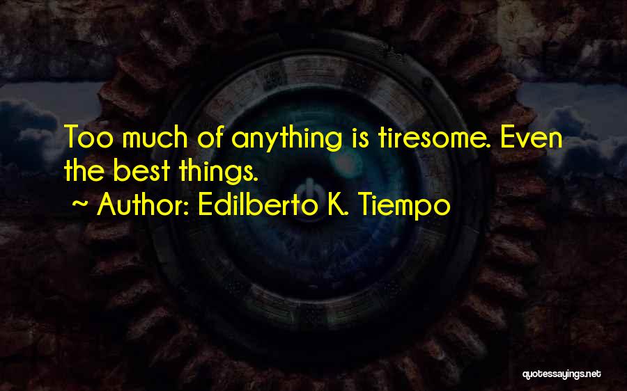 Edilberto K. Tiempo Quotes: Too Much Of Anything Is Tiresome. Even The Best Things.