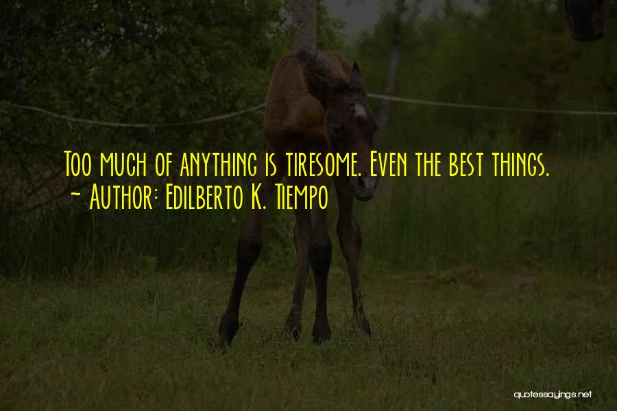 Edilberto K. Tiempo Quotes: Too Much Of Anything Is Tiresome. Even The Best Things.