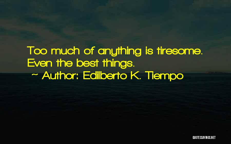 Edilberto K. Tiempo Quotes: Too Much Of Anything Is Tiresome. Even The Best Things.