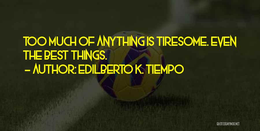 Edilberto K. Tiempo Quotes: Too Much Of Anything Is Tiresome. Even The Best Things.