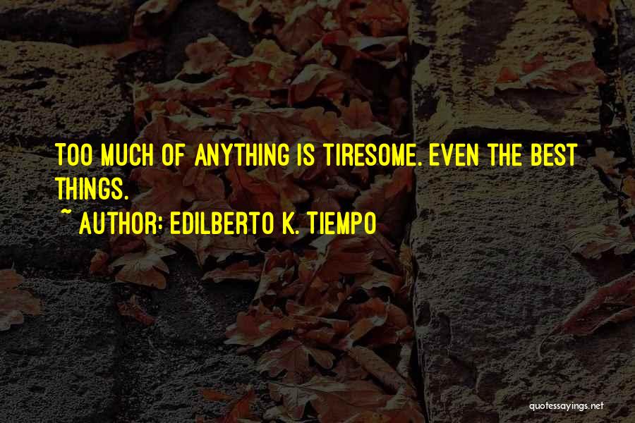 Edilberto K. Tiempo Quotes: Too Much Of Anything Is Tiresome. Even The Best Things.