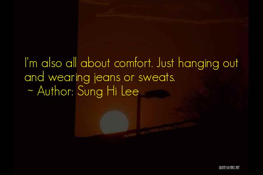 Sung Hi Lee Quotes: I'm Also All About Comfort. Just Hanging Out And Wearing Jeans Or Sweats.