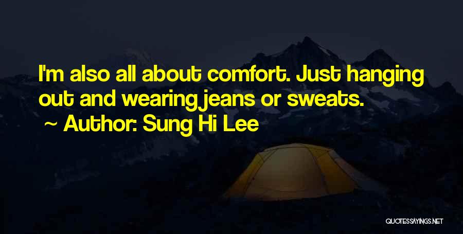 Sung Hi Lee Quotes: I'm Also All About Comfort. Just Hanging Out And Wearing Jeans Or Sweats.