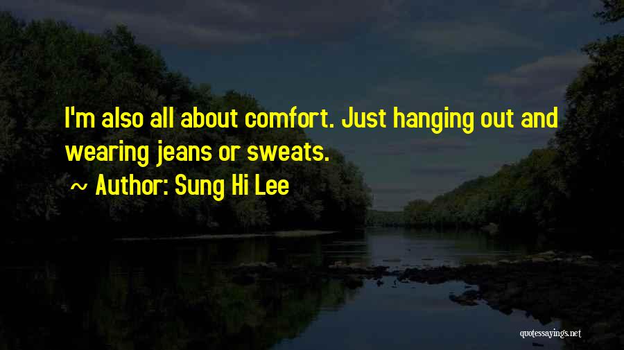 Sung Hi Lee Quotes: I'm Also All About Comfort. Just Hanging Out And Wearing Jeans Or Sweats.