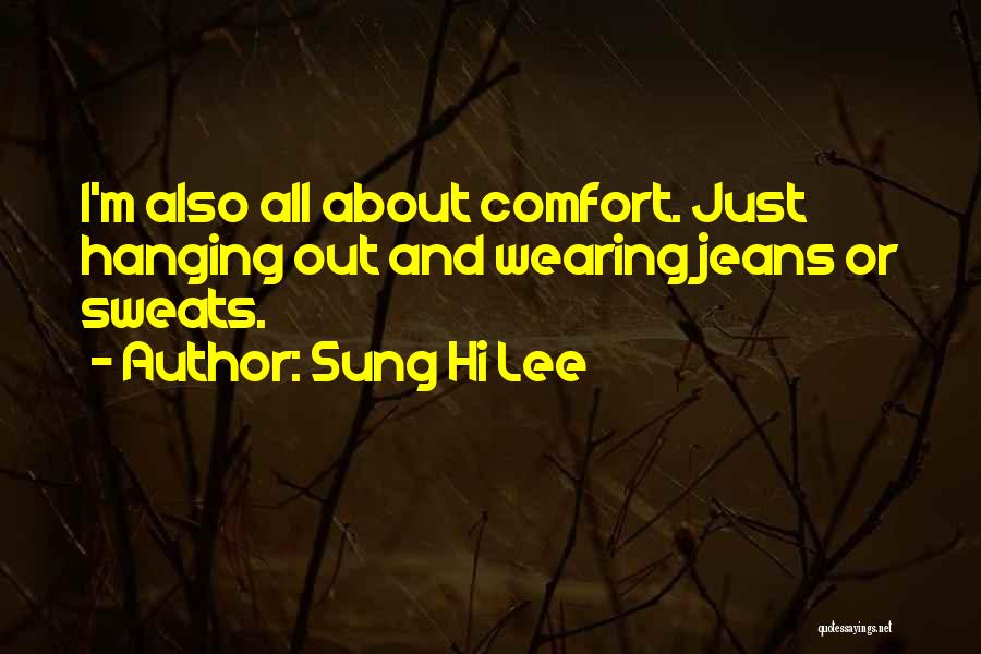 Sung Hi Lee Quotes: I'm Also All About Comfort. Just Hanging Out And Wearing Jeans Or Sweats.