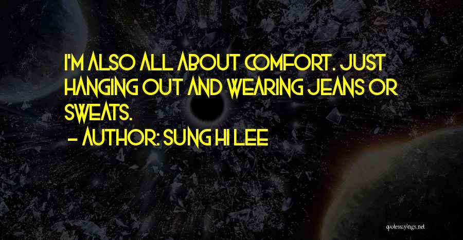 Sung Hi Lee Quotes: I'm Also All About Comfort. Just Hanging Out And Wearing Jeans Or Sweats.