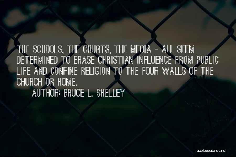 Bruce L. Shelley Quotes: The Schools, The Courts, The Media - All Seem Determined To Erase Christian Influence From Public Life And Confine Religion