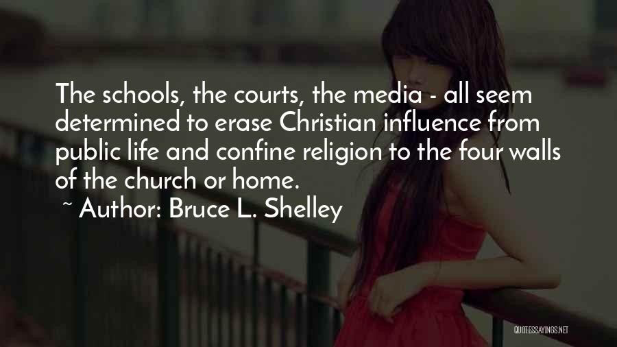 Bruce L. Shelley Quotes: The Schools, The Courts, The Media - All Seem Determined To Erase Christian Influence From Public Life And Confine Religion