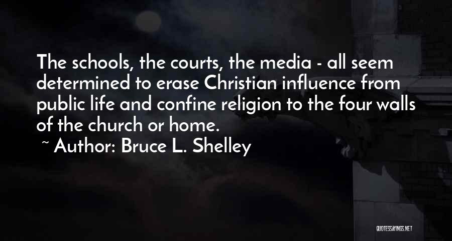 Bruce L. Shelley Quotes: The Schools, The Courts, The Media - All Seem Determined To Erase Christian Influence From Public Life And Confine Religion