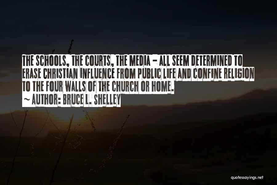 Bruce L. Shelley Quotes: The Schools, The Courts, The Media - All Seem Determined To Erase Christian Influence From Public Life And Confine Religion