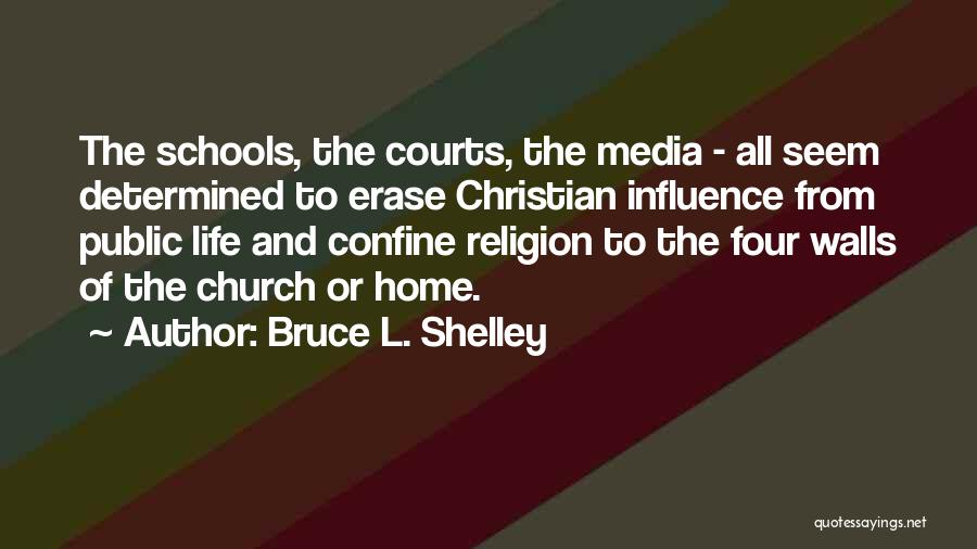 Bruce L. Shelley Quotes: The Schools, The Courts, The Media - All Seem Determined To Erase Christian Influence From Public Life And Confine Religion