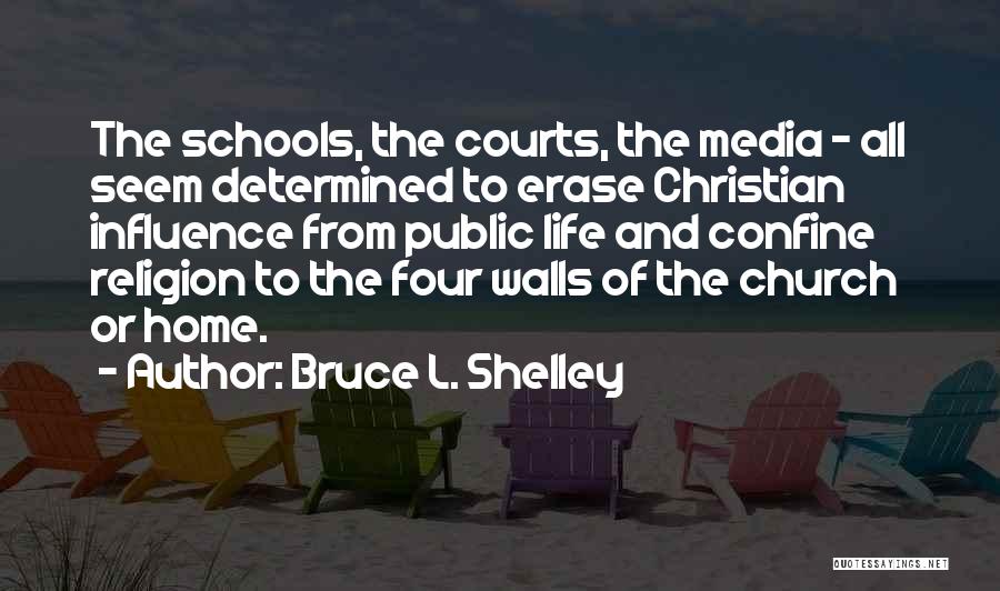 Bruce L. Shelley Quotes: The Schools, The Courts, The Media - All Seem Determined To Erase Christian Influence From Public Life And Confine Religion