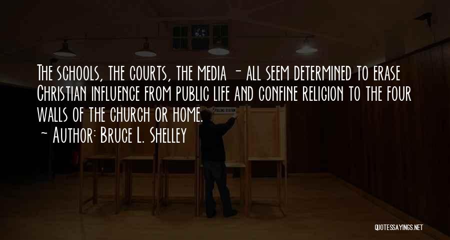 Bruce L. Shelley Quotes: The Schools, The Courts, The Media - All Seem Determined To Erase Christian Influence From Public Life And Confine Religion