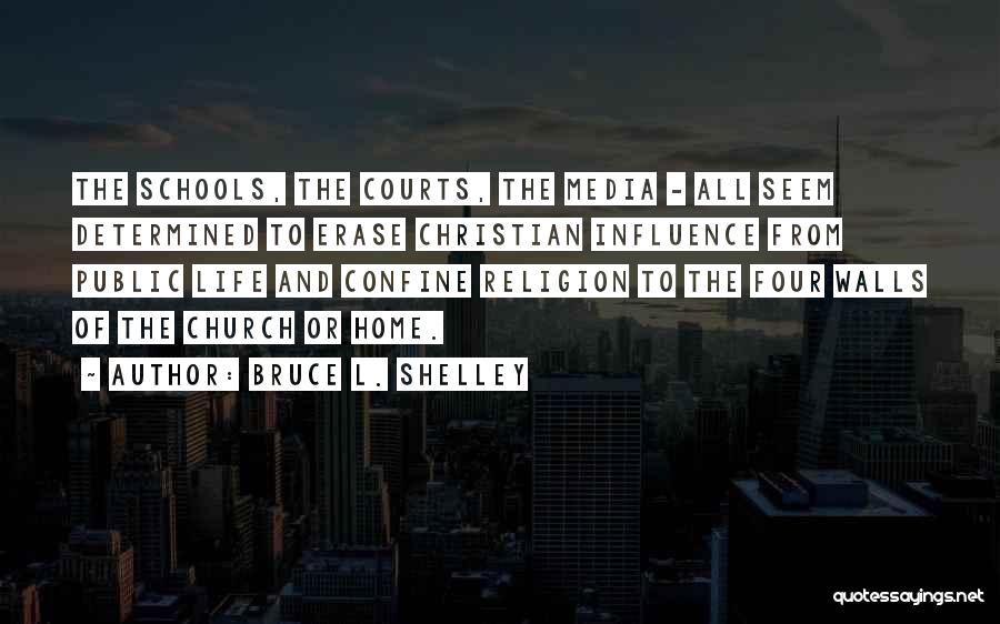 Bruce L. Shelley Quotes: The Schools, The Courts, The Media - All Seem Determined To Erase Christian Influence From Public Life And Confine Religion