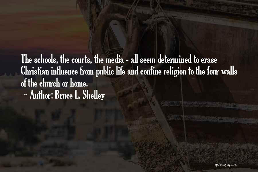 Bruce L. Shelley Quotes: The Schools, The Courts, The Media - All Seem Determined To Erase Christian Influence From Public Life And Confine Religion