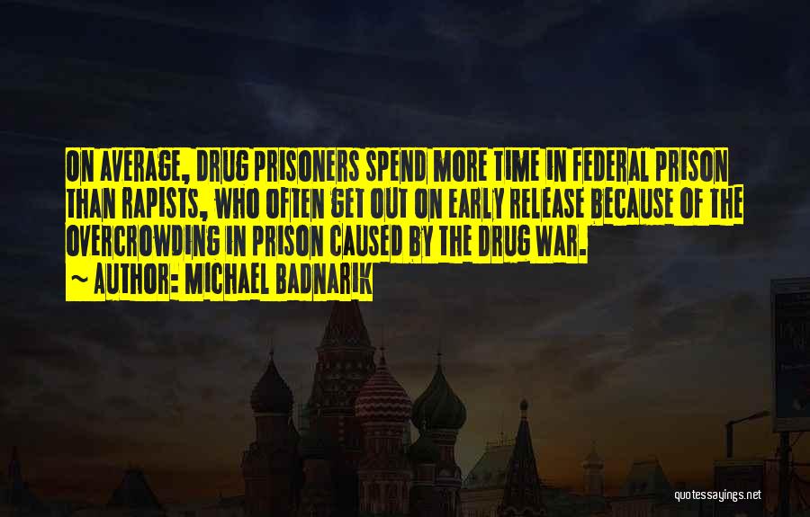 Michael Badnarik Quotes: On Average, Drug Prisoners Spend More Time In Federal Prison Than Rapists, Who Often Get Out On Early Release Because