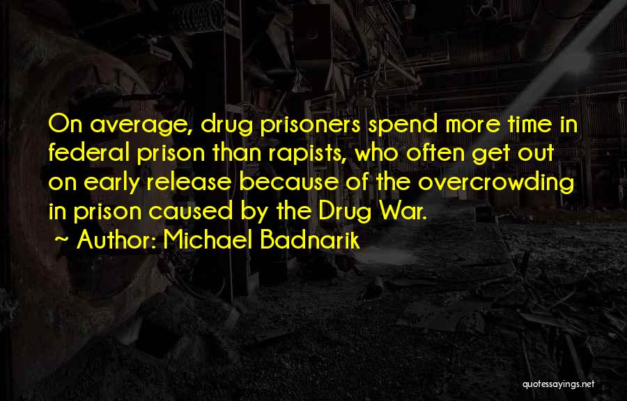 Michael Badnarik Quotes: On Average, Drug Prisoners Spend More Time In Federal Prison Than Rapists, Who Often Get Out On Early Release Because