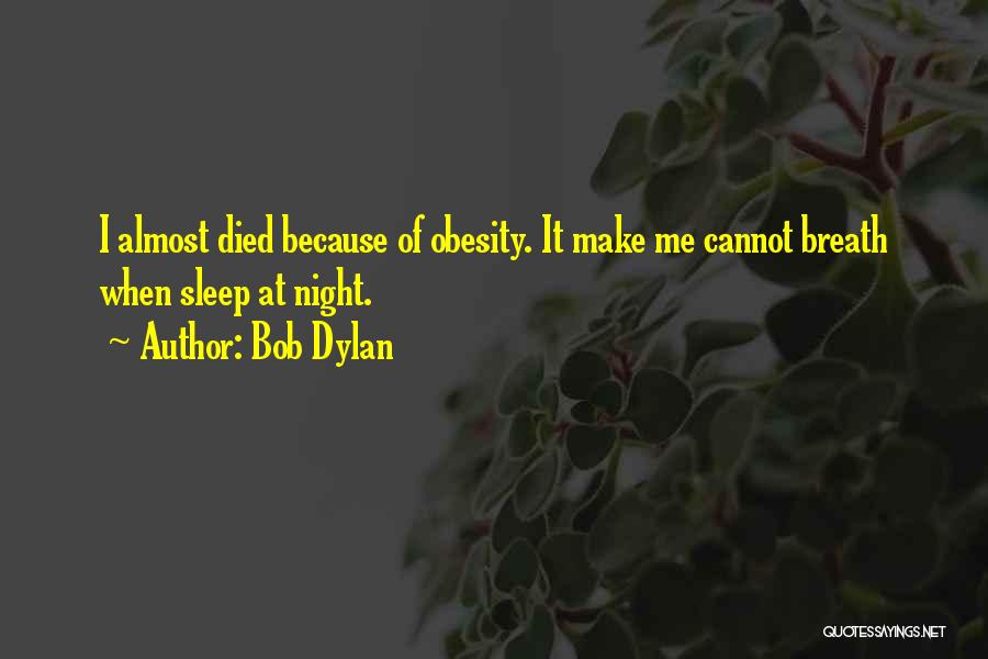 Bob Dylan Quotes: I Almost Died Because Of Obesity. It Make Me Cannot Breath When Sleep At Night.