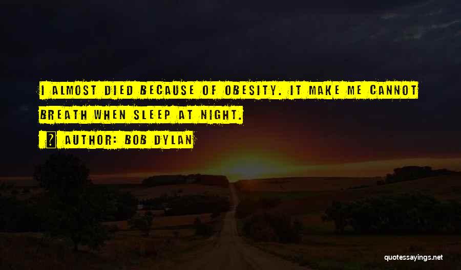 Bob Dylan Quotes: I Almost Died Because Of Obesity. It Make Me Cannot Breath When Sleep At Night.