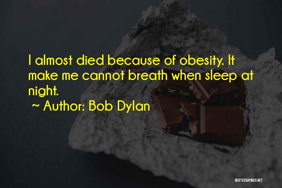 Bob Dylan Quotes: I Almost Died Because Of Obesity. It Make Me Cannot Breath When Sleep At Night.