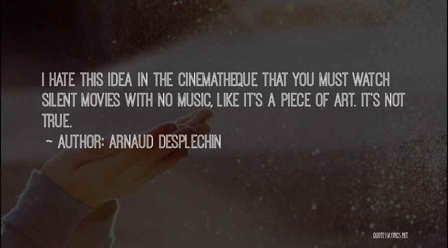 Arnaud Desplechin Quotes: I Hate This Idea In The Cinematheque That You Must Watch Silent Movies With No Music, Like It's A Piece