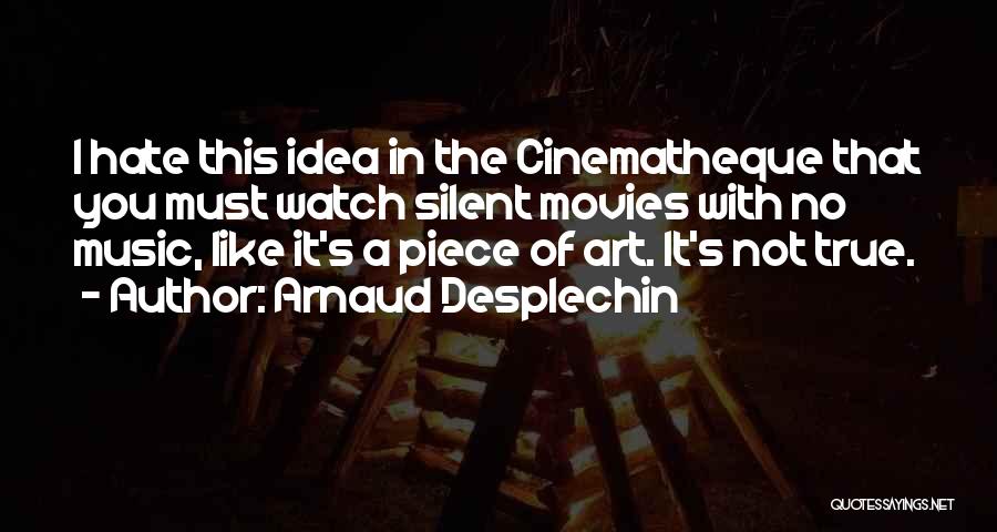 Arnaud Desplechin Quotes: I Hate This Idea In The Cinematheque That You Must Watch Silent Movies With No Music, Like It's A Piece