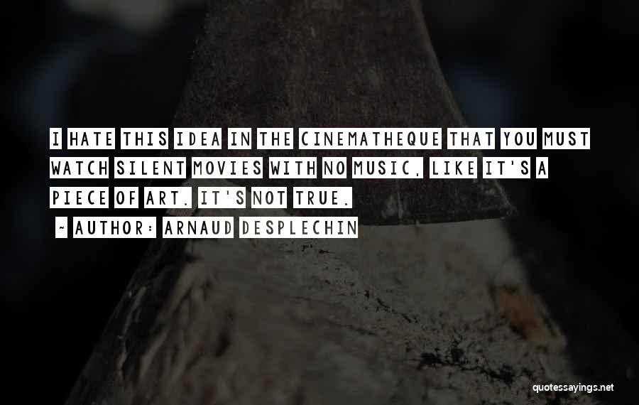 Arnaud Desplechin Quotes: I Hate This Idea In The Cinematheque That You Must Watch Silent Movies With No Music, Like It's A Piece