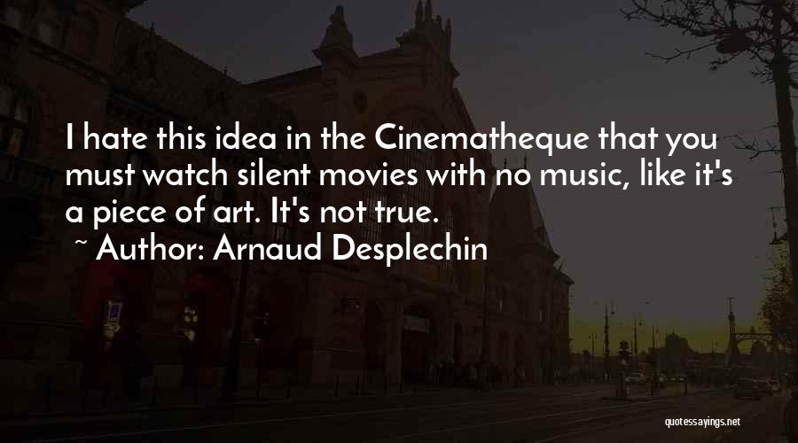 Arnaud Desplechin Quotes: I Hate This Idea In The Cinematheque That You Must Watch Silent Movies With No Music, Like It's A Piece