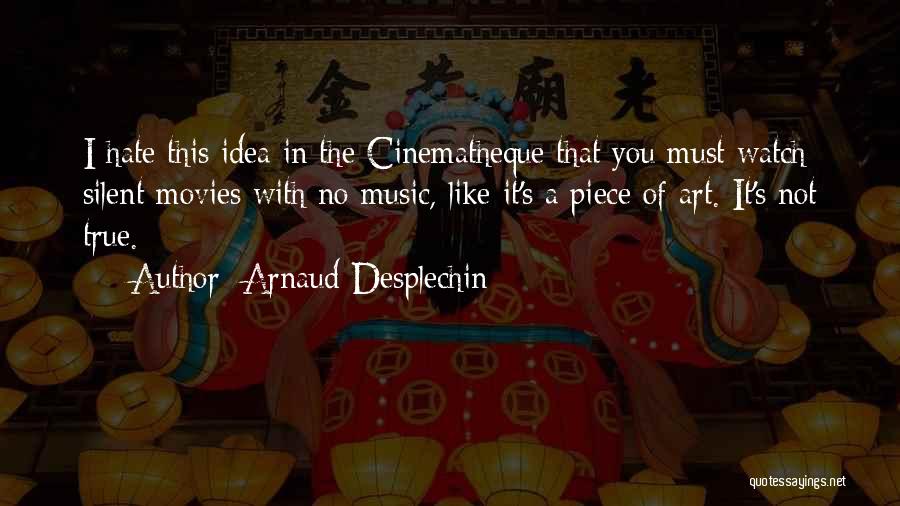 Arnaud Desplechin Quotes: I Hate This Idea In The Cinematheque That You Must Watch Silent Movies With No Music, Like It's A Piece