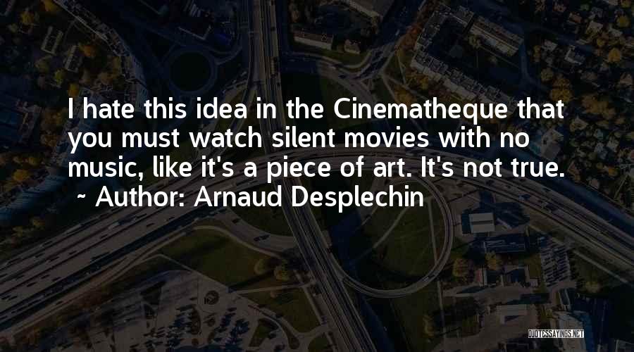 Arnaud Desplechin Quotes: I Hate This Idea In The Cinematheque That You Must Watch Silent Movies With No Music, Like It's A Piece