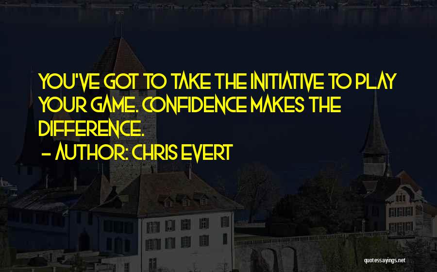 Chris Evert Quotes: You've Got To Take The Initiative To Play Your Game. Confidence Makes The Difference.