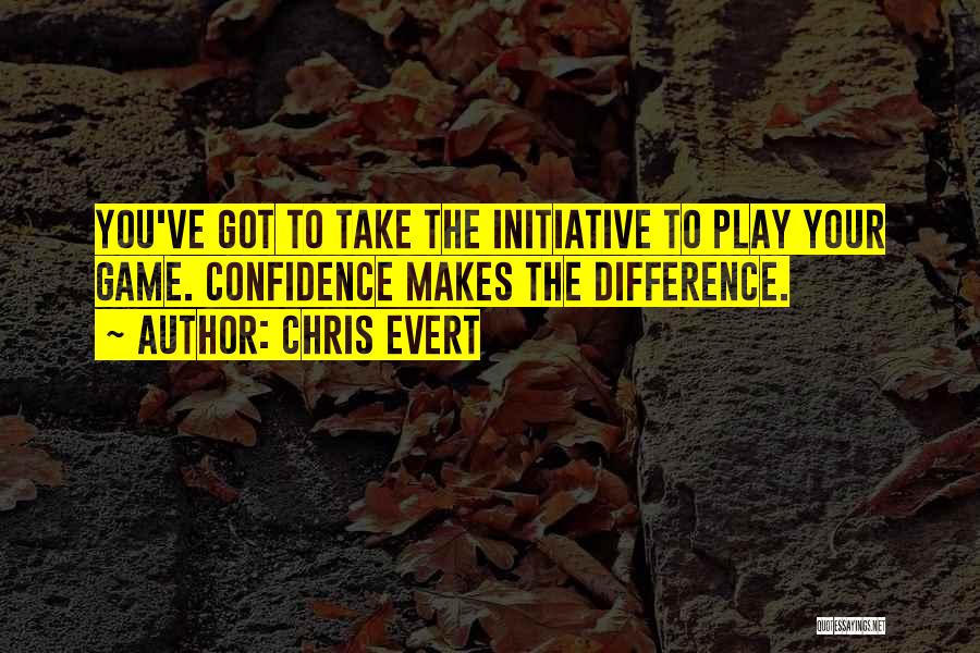 Chris Evert Quotes: You've Got To Take The Initiative To Play Your Game. Confidence Makes The Difference.