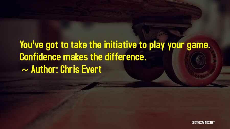 Chris Evert Quotes: You've Got To Take The Initiative To Play Your Game. Confidence Makes The Difference.