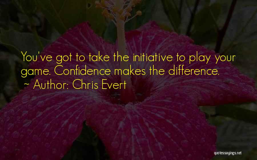 Chris Evert Quotes: You've Got To Take The Initiative To Play Your Game. Confidence Makes The Difference.