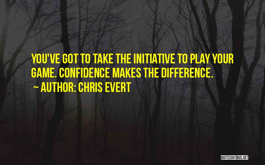 Chris Evert Quotes: You've Got To Take The Initiative To Play Your Game. Confidence Makes The Difference.