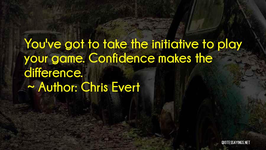 Chris Evert Quotes: You've Got To Take The Initiative To Play Your Game. Confidence Makes The Difference.