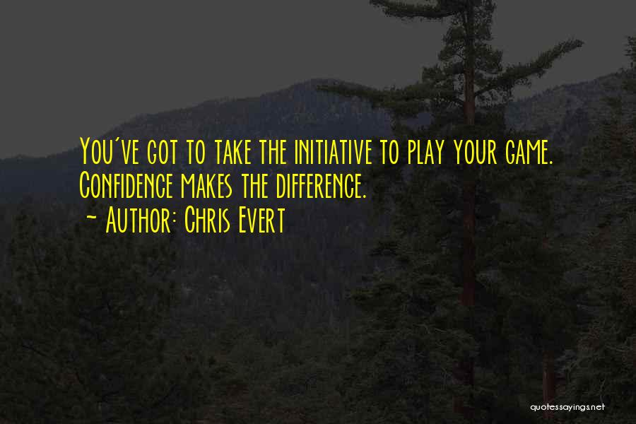 Chris Evert Quotes: You've Got To Take The Initiative To Play Your Game. Confidence Makes The Difference.