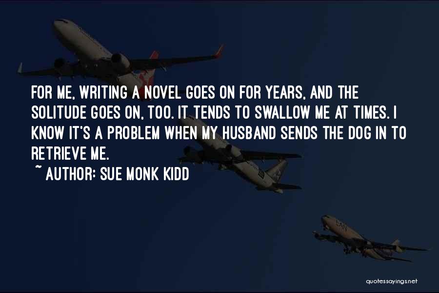 Sue Monk Kidd Quotes: For Me, Writing A Novel Goes On For Years, And The Solitude Goes On, Too. It Tends To Swallow Me