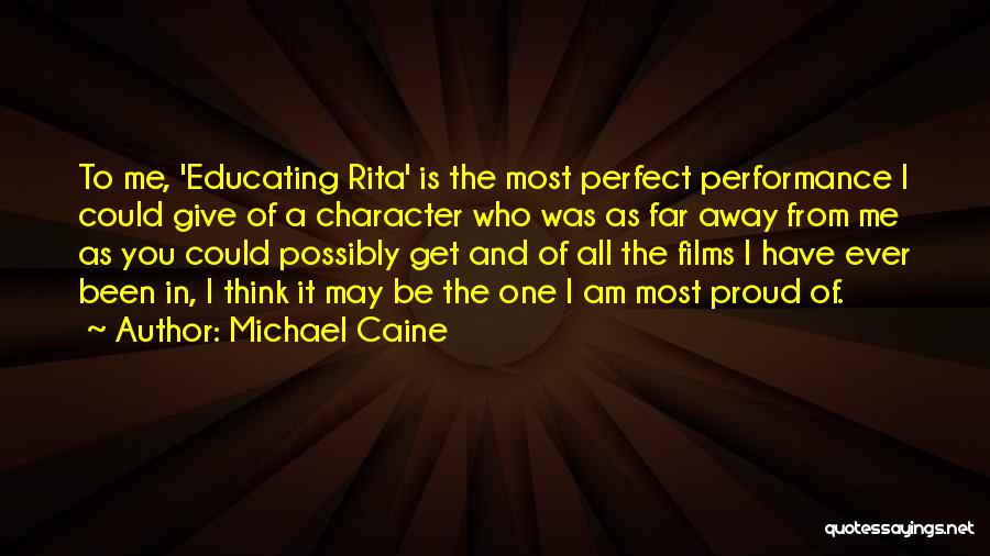 Michael Caine Quotes: To Me, 'educating Rita' Is The Most Perfect Performance I Could Give Of A Character Who Was As Far Away