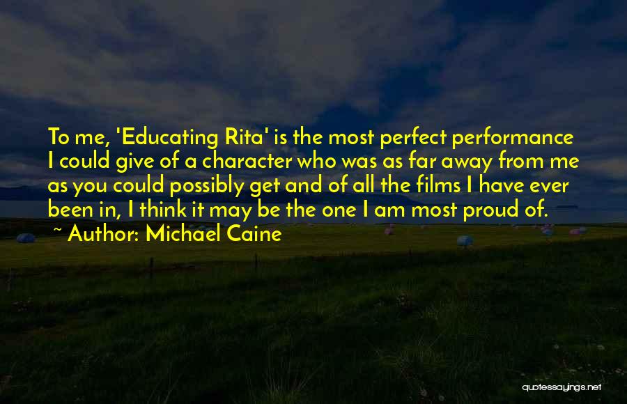 Michael Caine Quotes: To Me, 'educating Rita' Is The Most Perfect Performance I Could Give Of A Character Who Was As Far Away