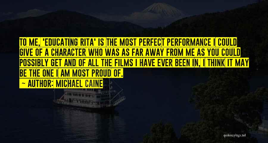 Michael Caine Quotes: To Me, 'educating Rita' Is The Most Perfect Performance I Could Give Of A Character Who Was As Far Away