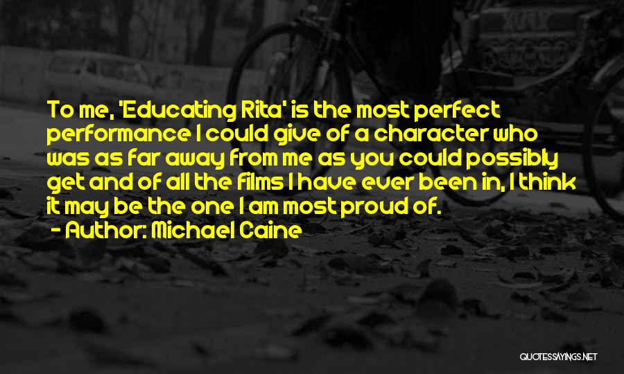 Michael Caine Quotes: To Me, 'educating Rita' Is The Most Perfect Performance I Could Give Of A Character Who Was As Far Away