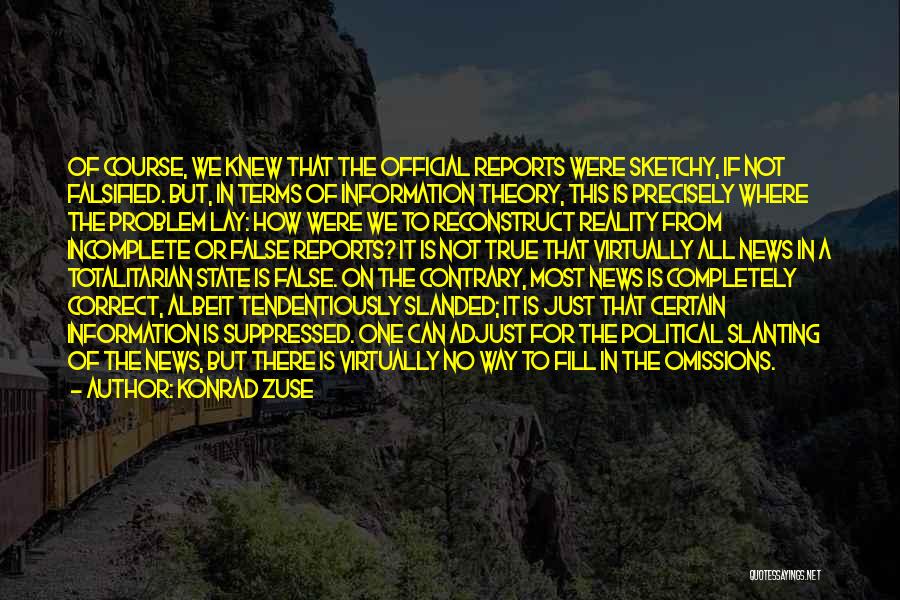 Konrad Zuse Quotes: Of Course, We Knew That The Official Reports Were Sketchy, If Not Falsified. But, In Terms Of Information Theory, This