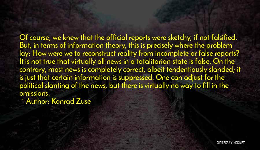 Konrad Zuse Quotes: Of Course, We Knew That The Official Reports Were Sketchy, If Not Falsified. But, In Terms Of Information Theory, This