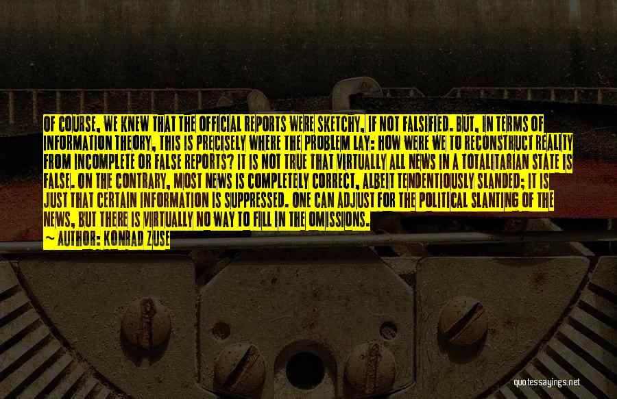 Konrad Zuse Quotes: Of Course, We Knew That The Official Reports Were Sketchy, If Not Falsified. But, In Terms Of Information Theory, This