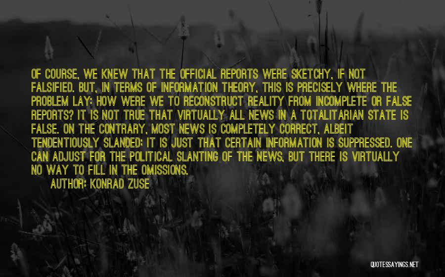 Konrad Zuse Quotes: Of Course, We Knew That The Official Reports Were Sketchy, If Not Falsified. But, In Terms Of Information Theory, This